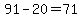 91-20=71