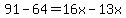 91-64+=+16x-13x