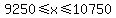 9250%3C=x%3C=10750