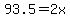 93.5=2x
