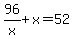 96%2Fx%2Bx=52