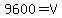 9600=V