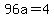 96a=4