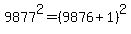 9877%5E2+=+%289876+%2B+1%29%5E2