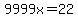 9999x=22