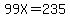 99X=235