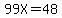 99X=48