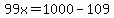 99x=1000-109