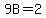 9B=2