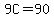 9C=90