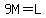 9M=L