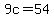 9c=54