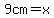9cm=x