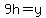 9h=y