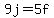 9j+=+5f