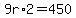 9r%2A2=450