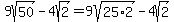 9sqrt%2850%29-4sqrt%282%29+=+9sqrt%2825%2A2%29-4sqrt%282%29