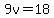 9v=18
