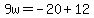 9w=-20%2B12