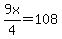 9x%2F4=108