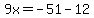 9x=-51-12
