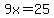 9x=25