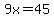 9x=45