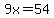 9x=54