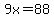 9x=88