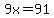 9x=91