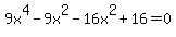 9x%5E4+-+9x%5E2+-+16x%5E2+%2B+16+=+0