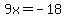 9x+=+-18