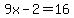 9x-2=16