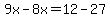 9x-8x=12-27