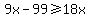 9x-99+%3E=+18x