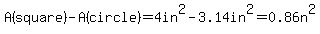 A%28square%29-A%28circle%29=4in%5E2-3.14in%5E2=0.86n%5E2