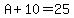 A%2B10=25