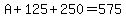A%2B125%2B250=575