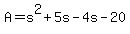 A=+s%5E2+%2B+5s+-+4s-20
