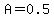 A=0.5