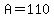 A=110