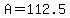 A=112.5