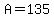 A=135
