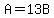 A=13B