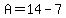 A=14-7
