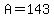 A=143