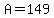 A=149