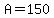 A=150