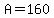A=160