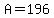 A=196